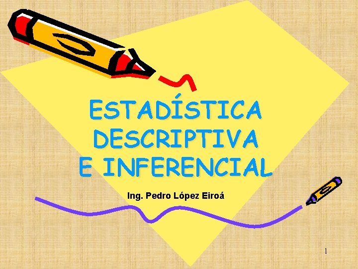 ESTADÍSTICA DESCRIPTIVA E INFERENCIAL Ing. Pedro López Eiroá 1 ESTADÍSTICA DESCRIPTIVA E INFERENCIAL Ing. Pedro López Eiroá 1