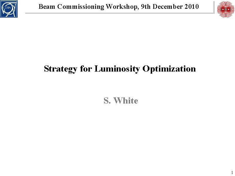 Beam Commissioning Workshop, 9 th December 2010 Strategy for Luminosity Optimization S. White 1