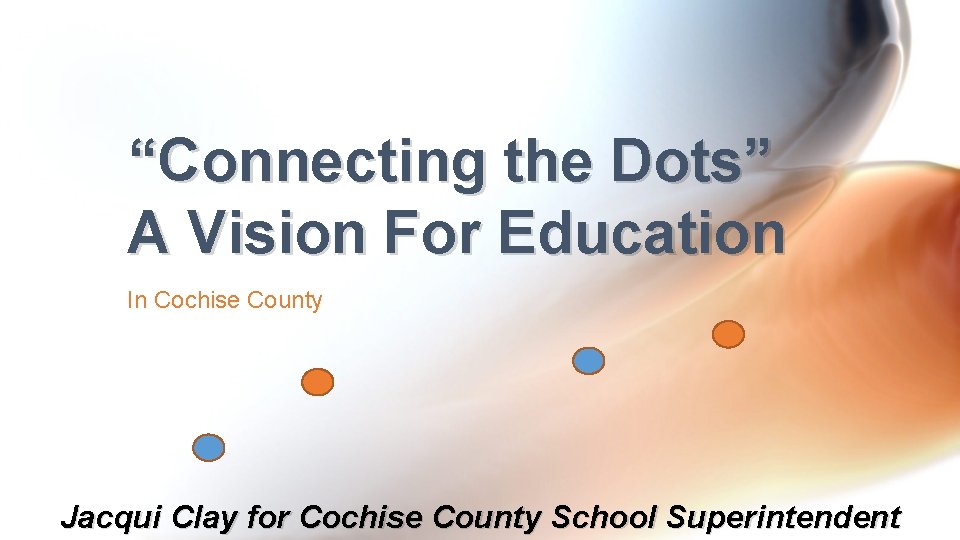 “Connecting the Dots” A Vision For Education In Cochise County Jacqui Clay for Cochise