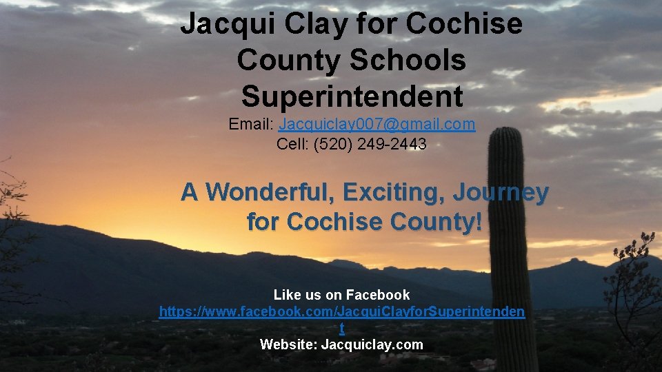 Jacqui Clay for Cochise County Schools Superintendent Email: Jacquiclay 007@gmail. com Cell: (520) 249