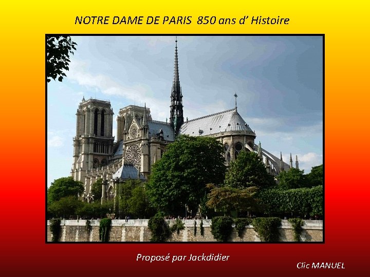 NOTRE DAME DE PARIS 850 ans d’ Histoire Proposé par Jackdidier Clic MANUEL 