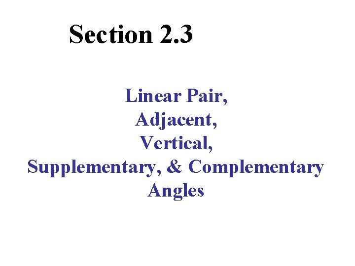 Section 2. 3 Linear Pair, Adjacent, Vertical, Supplementary, & Complementary Angles 