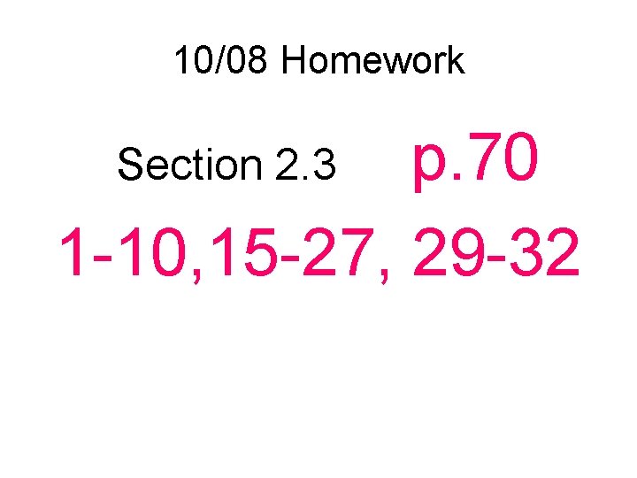 10/08 Homework p. 70 1 -10, 15 -27, 29 -32 Section 2. 3 