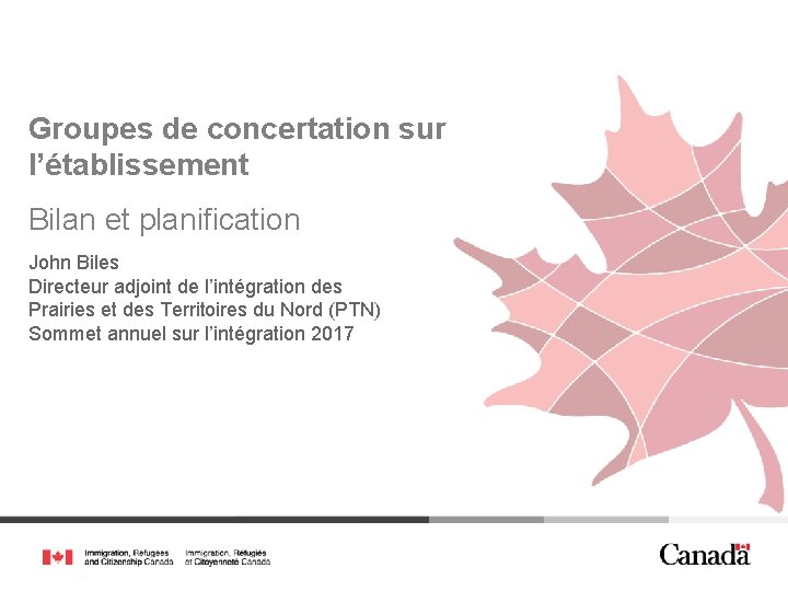 Groupes de concertation sur l’établissement Bilan et planification John Biles Directeur adjoint de l’intégration