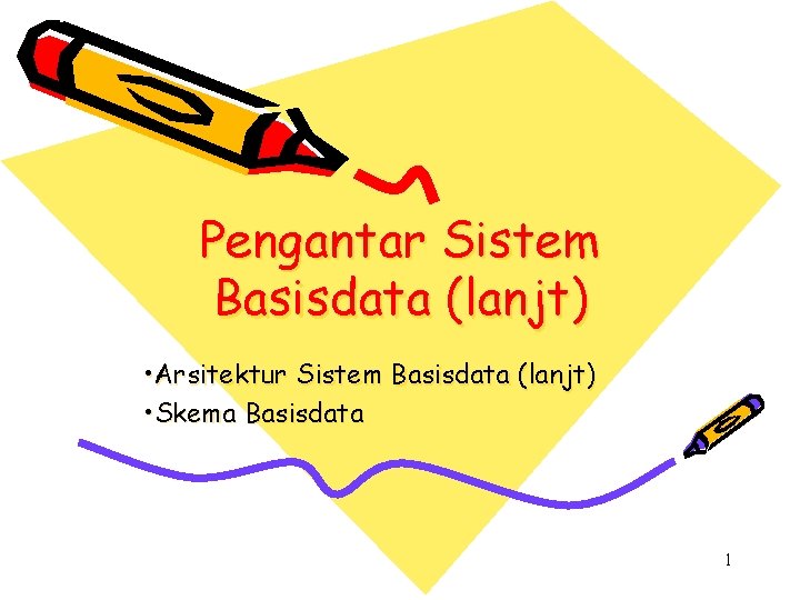 Pengantar Sistem Basisdata (lanjt) • Arsitektur Sistem Basisdata (lanjt) • Skema Basisdata 1 