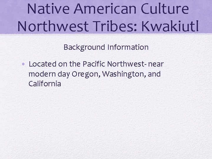 Native American Culture Northwest Tribes: Kwakiutl Background Information • Located on the Pacific Northwest-