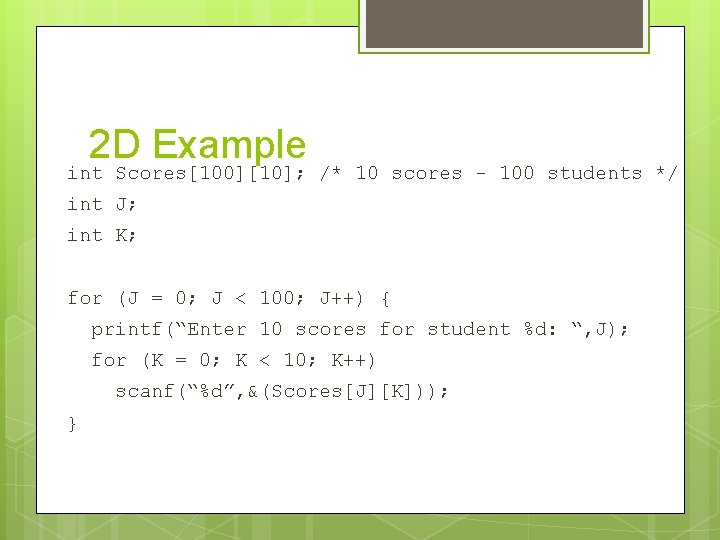 2 D Example int Scores[100][10]; /* 10 scores - 100 students */ int J;