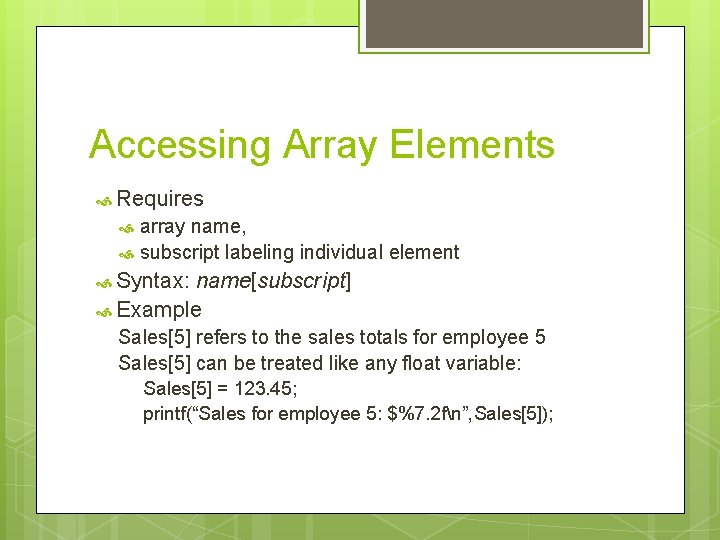 Accessing Array Elements Requires array name, subscript labeling individual element Syntax: name[subscript] Example Sales[5]