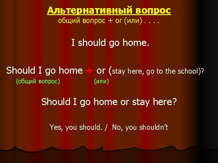 Альтернативный вопрос общий вопрос + or (или). . I should go home. Should I