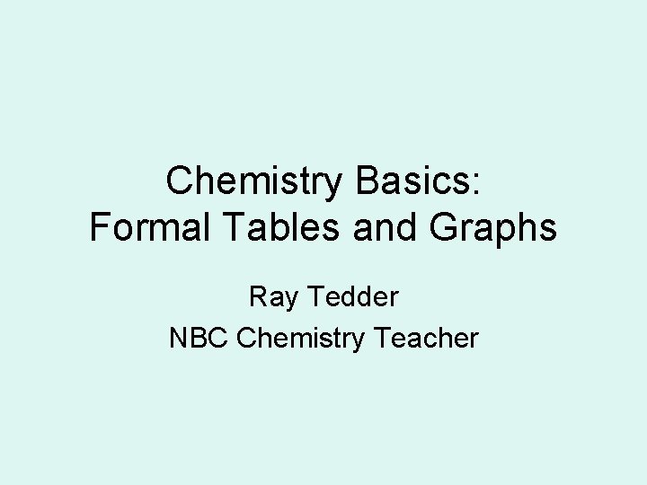Chemistry Basics: Formal Tables and Graphs Ray Tedder NBC Chemistry Teacher 
