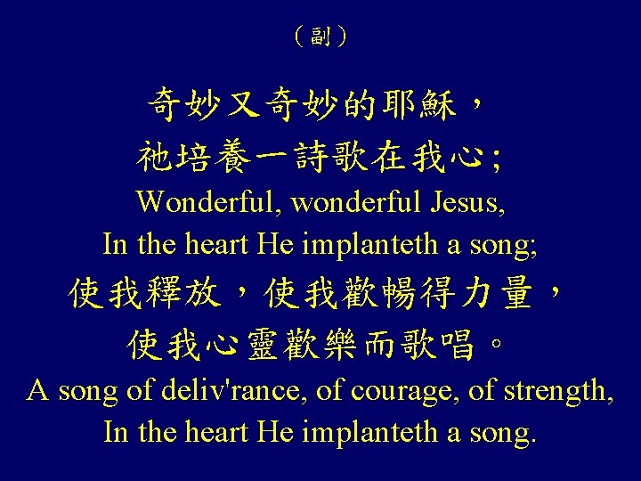 （副） 奇妙又奇妙的耶穌， 祂培養一詩歌在我心; Wonderful, wonderful Jesus, In the heart He implanteth a song; 使我釋放，使我歡暢得力量，