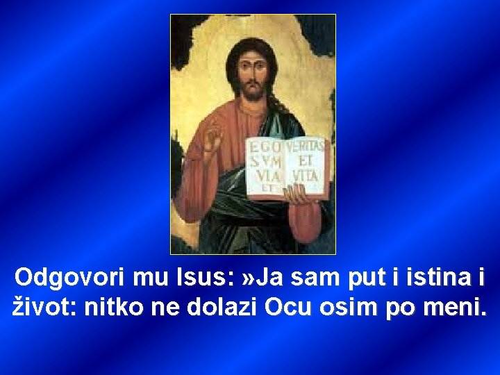 Odgovori mu Isus: » Ja sam put i istina i život: nitko ne dolazi