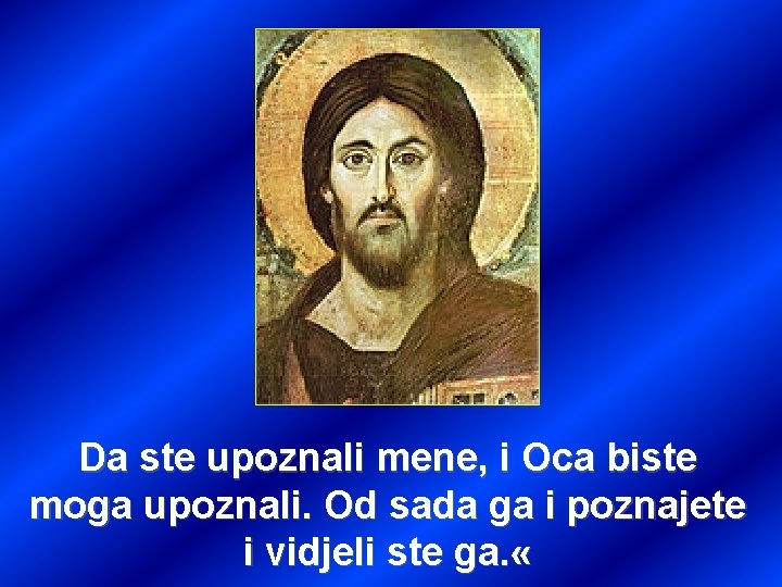 Da ste upoznali mene, i Oca biste moga upoznali. Od sada ga i poznajete