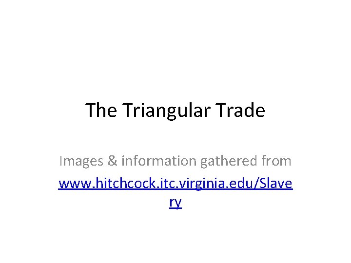 The Triangular Trade Images & information gathered from www. hitchcock. itc. virginia. edu/Slave ry The Triangular Trade Images & information gathered from www. hitchcock. itc. virginia. edu/Slave ry