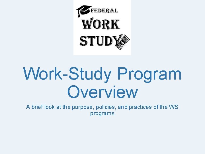 Work-Study Program Overview A brief look at the purpose, policies, and practices of the