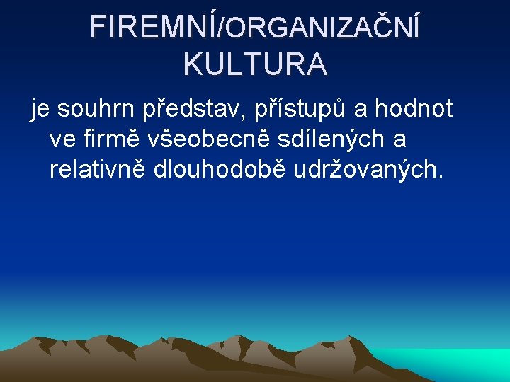 FIREMNÍ/ORGANIZAČNÍ KULTURA je souhrn představ, přístupů a hodnot ve firmě všeobecně sdílených a relativně