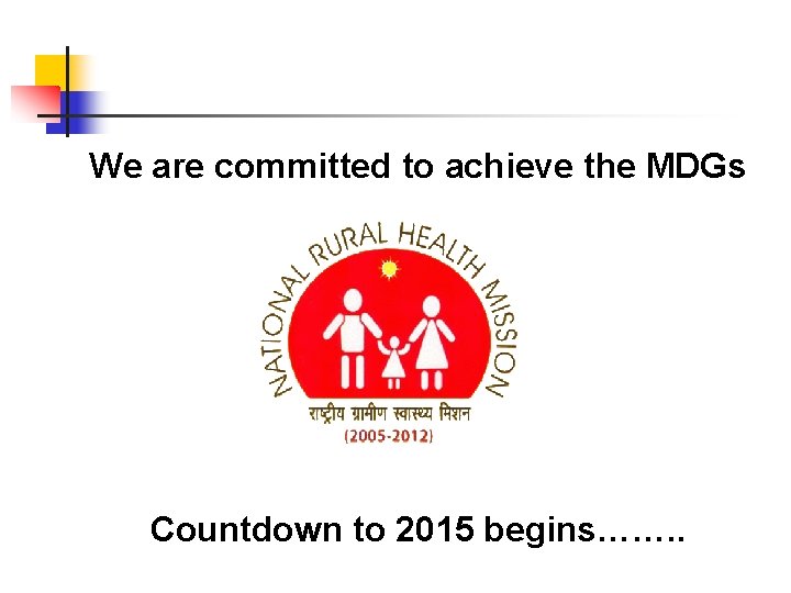 We are committed to achieve the MDGs Countdown to 2015 begins……. . 