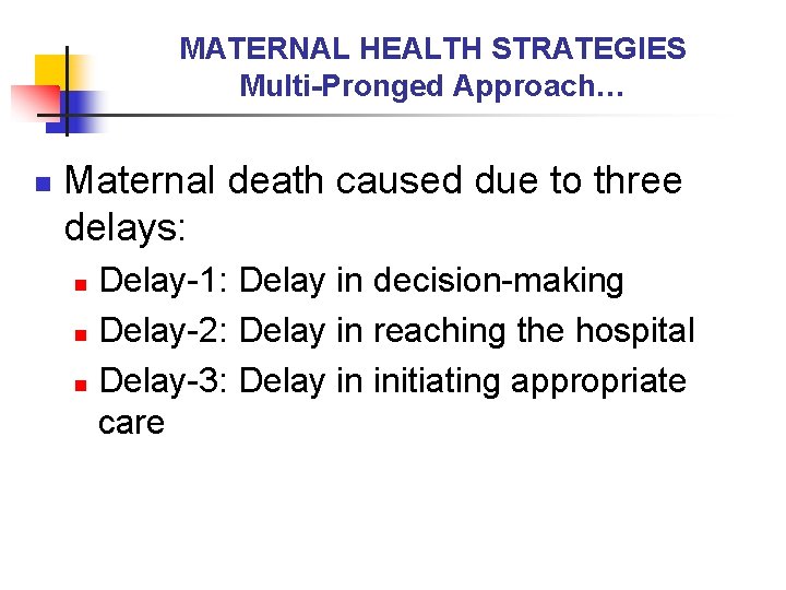 MATERNAL HEALTH STRATEGIES Multi-Pronged Approach… n Maternal death caused due to three delays: Delay-1: