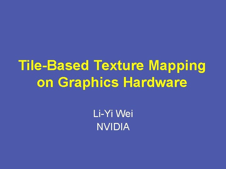 Tile-Based Texture Mapping on Graphics Hardware Li-Yi Wei NVIDIA 