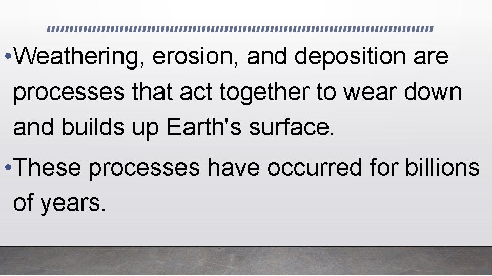  • Weathering, erosion, and deposition are processes that act together to wear down