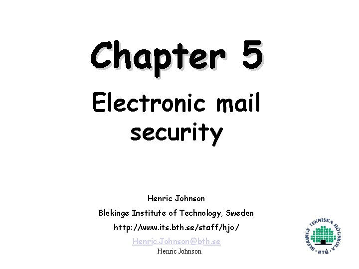 Chapter 5 Electronic mail security Henric Johnson Blekinge Institute of Technology, Sweden http: //www.