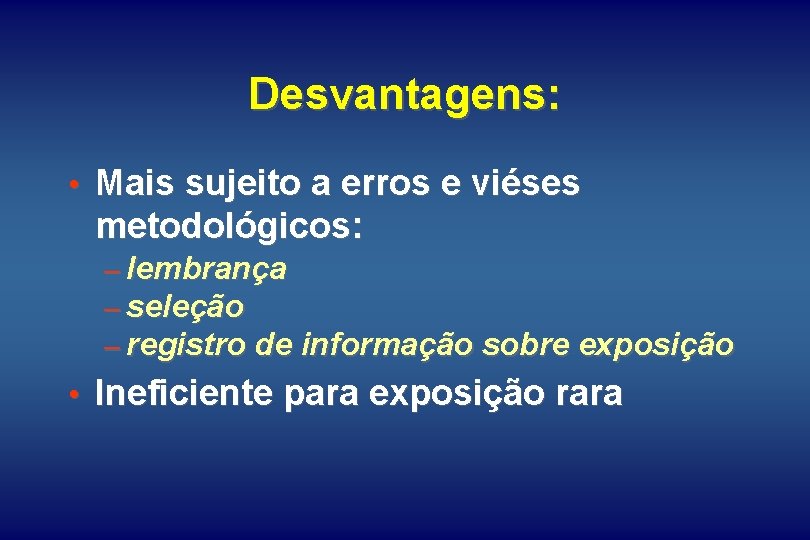 Desvantagens: • Mais sujeito a erros e viéses metodológicos: – lembrança – seleção –