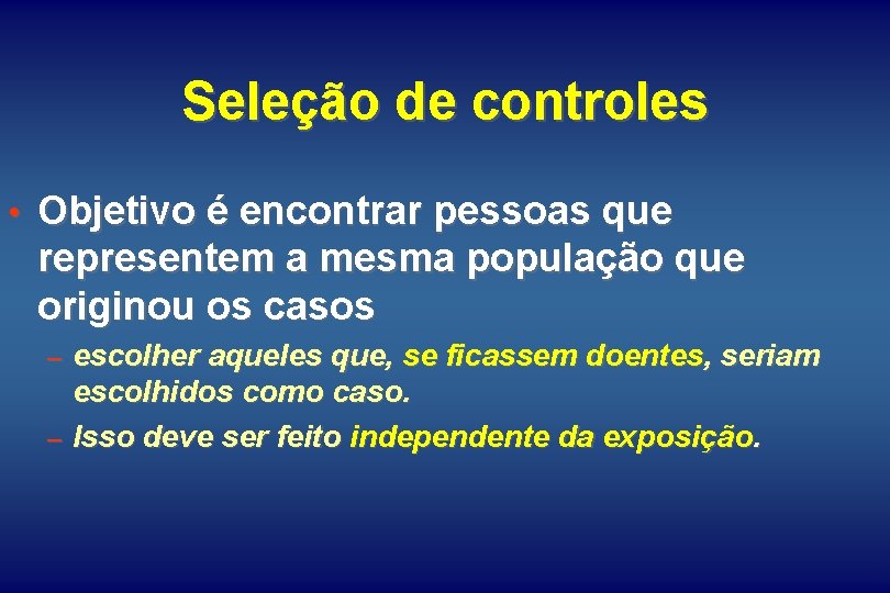 Seleção de controles • Objetivo é encontrar pessoas que representem a mesma população que