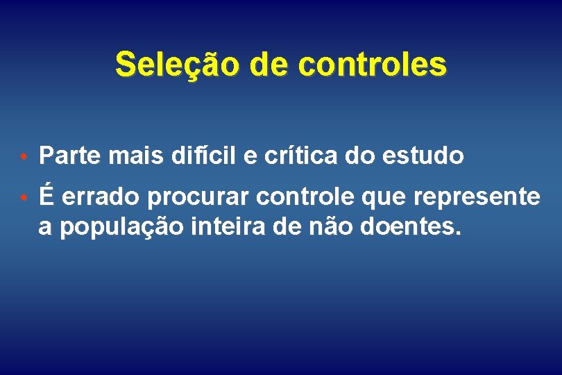 Seleção de controles • Parte mais difícil e crítica do estudo • É errado