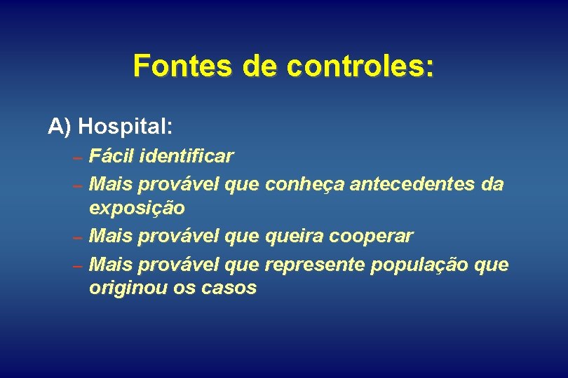 Fontes de controles: A) Hospital: – Fácil identificar – Mais provável que conheça antecedentes