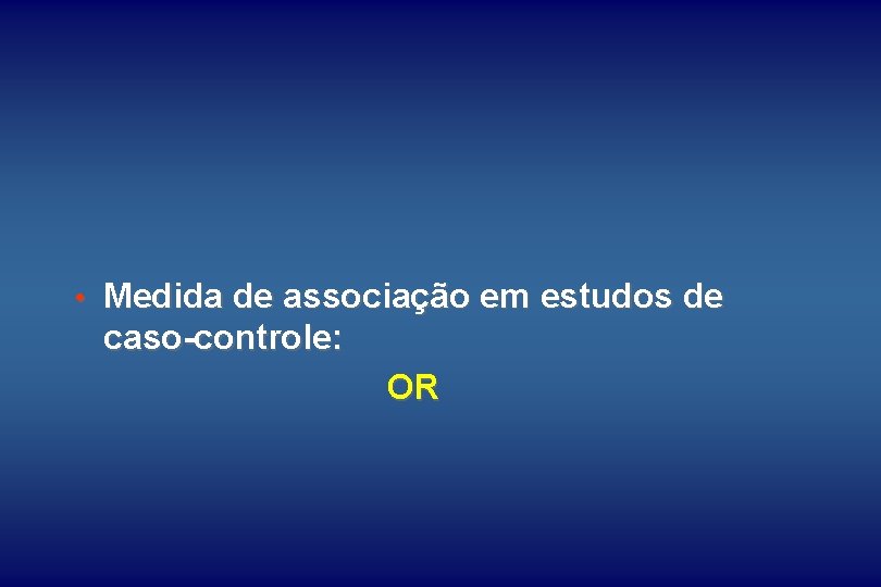  • Medida de associação em estudos de caso-controle: OR 