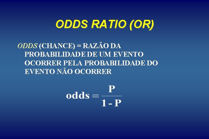 ODDS RATIO (OR) ODDS (CHANCE) = RAZÃO DA PROBABILIDADE DE UM EVENTO OCORRER PELA