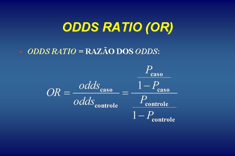 ODDS RATIO (OR) • ODDS RATIO = RAZÃO DOS ODDS: 