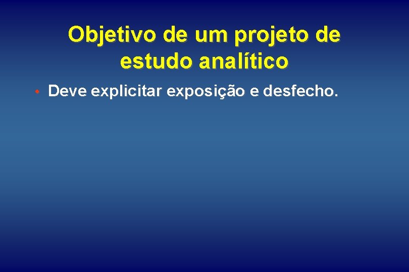 Objetivo de um projeto de estudo analítico • Deve explicitar exposição e desfecho. 