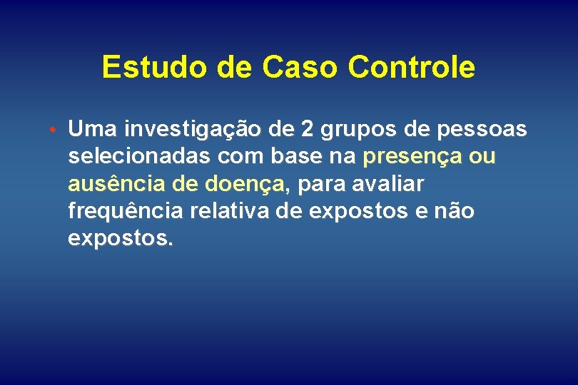 Estudo de Caso Controle • Uma investigação de 2 grupos de pessoas selecionadas com Estudo de Caso Controle • Uma investigação de 2 grupos de pessoas selecionadas com