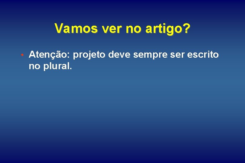 Vamos ver no artigo? • Atenção: projeto deve sempre ser escrito no plural. 