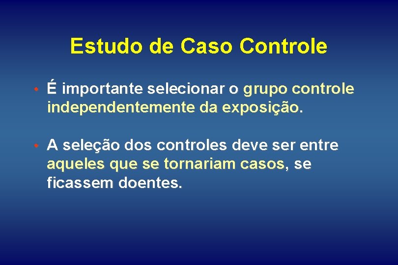 Estudo de Caso Controle • É importante selecionar o grupo controle independentemente da exposição.