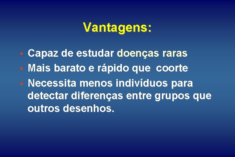 Vantagens: • Capaz de estudar doenças raras • Mais barato e rápido que coorte