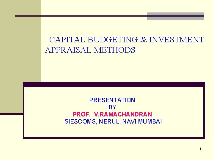 CAPITAL BUDGETING & INVESTMENT APPRAISAL METHODS PRESENTATION BY PROF. V. RAMACHANDRAN SIESCOMS, NERUL, NAVI