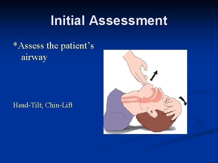 Initial Assessment *Assess the patient’s airway Head-Tilt; Chin-Lift 