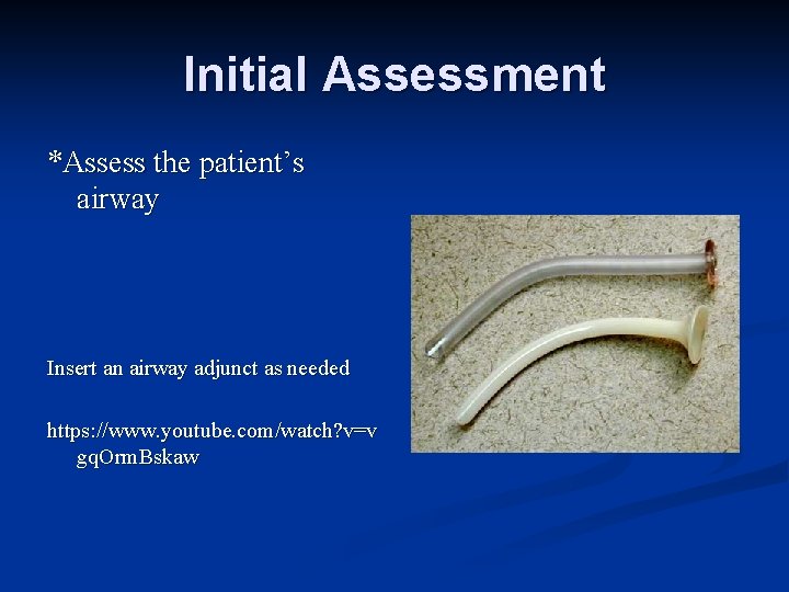 Initial Assessment *Assess the patient’s airway Insert an airway adjunct as needed https: //www.