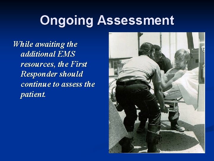 Ongoing Assessment While awaiting the additional EMS resources, the First Responder should continue to