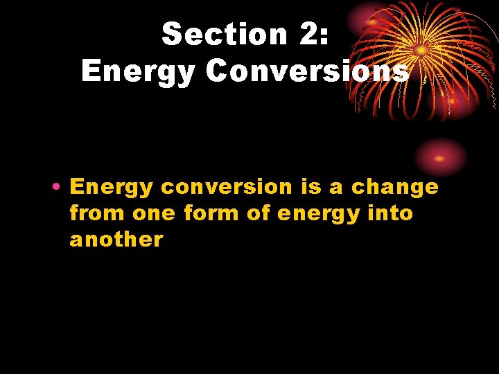 Section 2: Energy Conversions • Energy conversion is a change from one form of