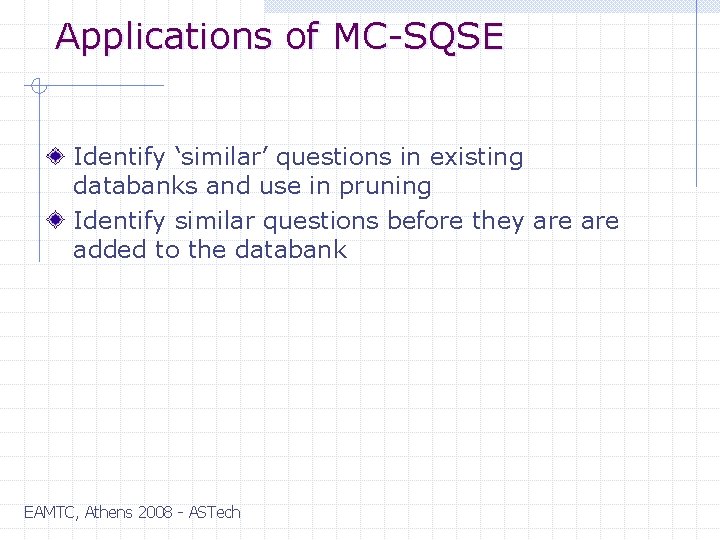 Applications of MC-SQSE Identify ‘similar’ questions in existing databanks and use in pruning Identify