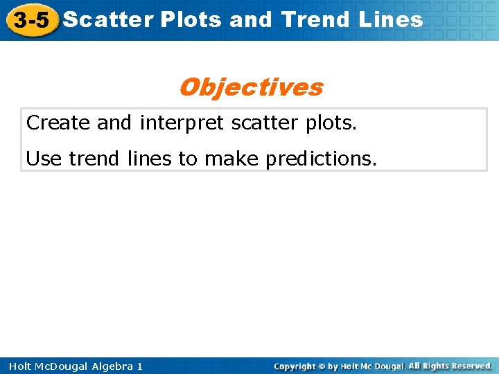 3 -5 Scatter Plots and Trend Lines Objectives Create and interpret scatter plots. Use