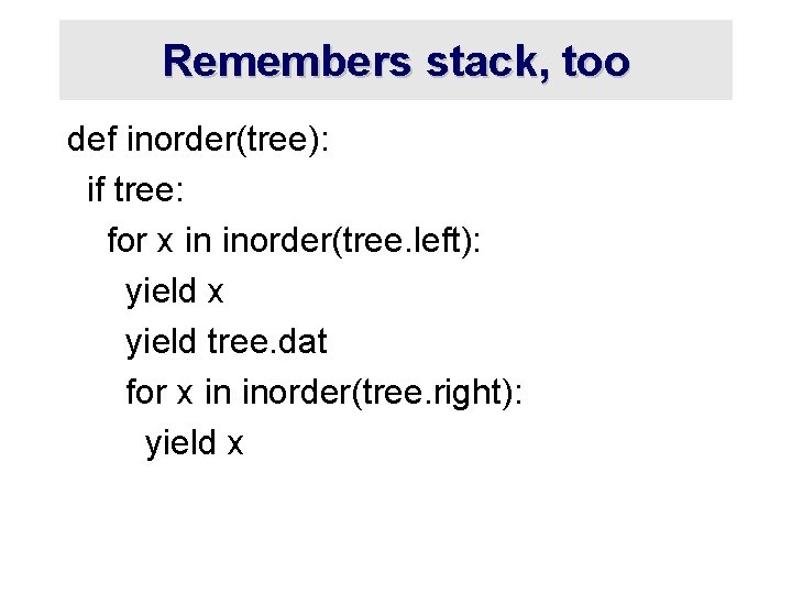 Remembers stack, too def inorder(tree): if tree: for x in inorder(tree. left): yield x