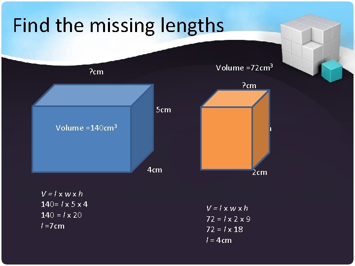 Find the missing lengths Volume =72 cm 3 ? cm 5 cm Volume =140