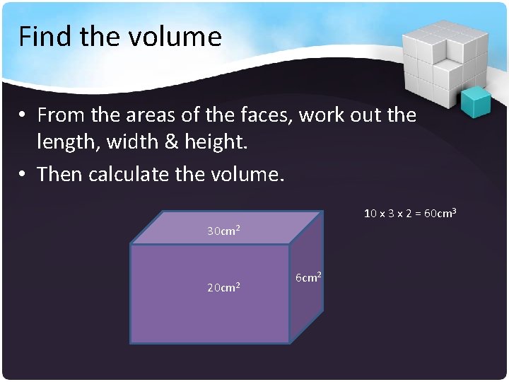 Find the volume • From the areas of the faces, work out the length,