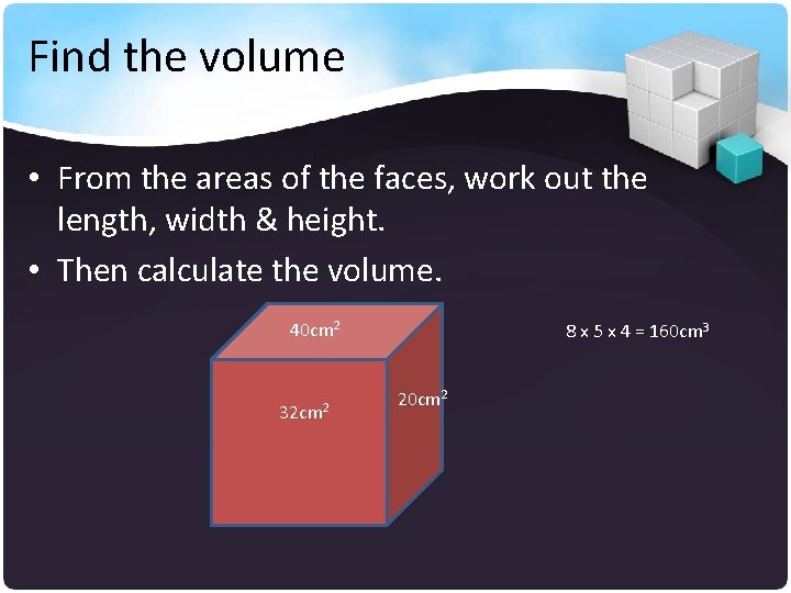 Find the volume • From the areas of the faces, work out the length,