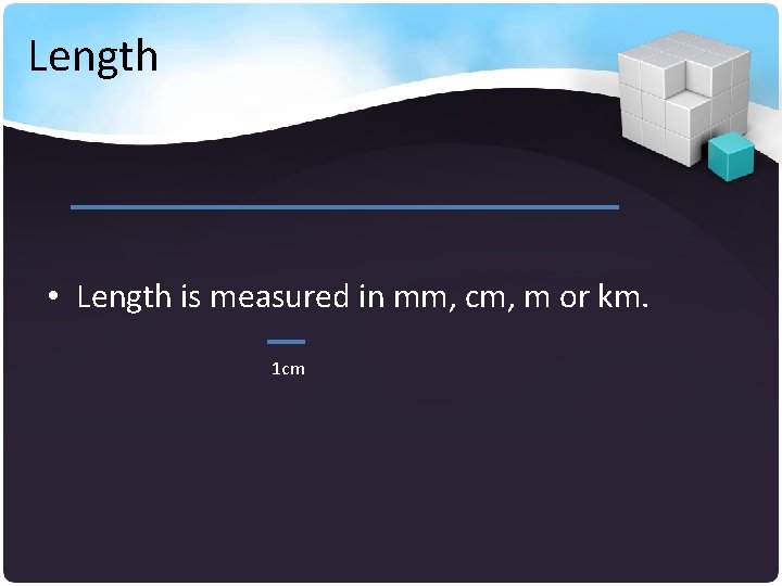 Length • Length is measured in mm, cm, m or km. 1 cm 