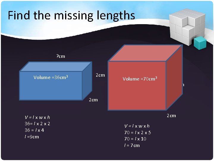Find the missing lengths ? cm Volume =36 cm 3 2 cm Volume =70